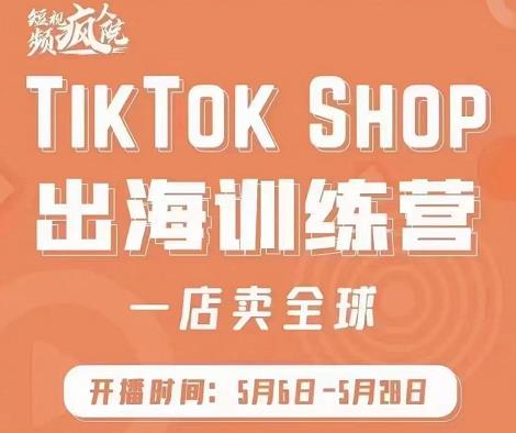 疯人院:TikTok Shop出海训练营(一店卖全球),出海抢占全球新流量-小鸿资源库