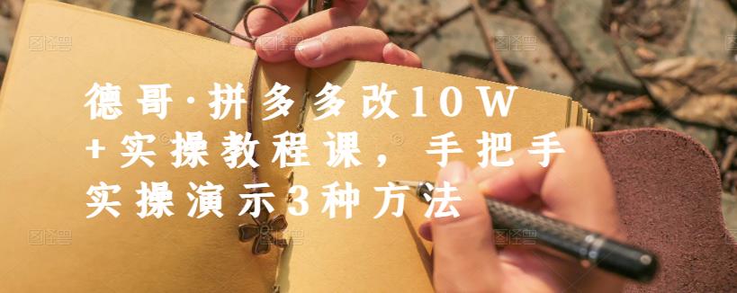 德哥·拼多多改10W+实操教程课,手把手实操演示3种方法-小鸿资源库