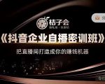 桔子会《抖音企业自播密训班》，把直播间打造成你的赚钱机器-小鸿资源库