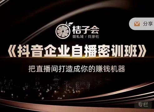 桔子会《抖音企业自播密训班》，把直播间打造成你的赚钱机器-小鸿资源库