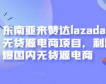 东南亚来赞达lazada跨境无货源电商项目，利润完爆国内无货源电商-小鸿资源库