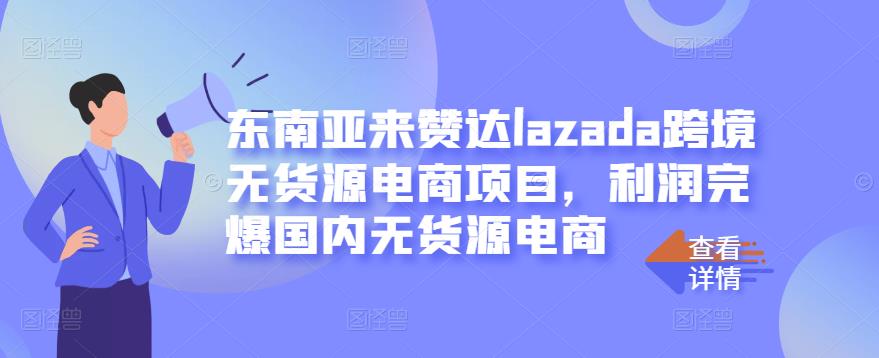 东南亚来赞达lazada跨境无货源电商项目，利润完爆国内无货源电商-小鸿资源库