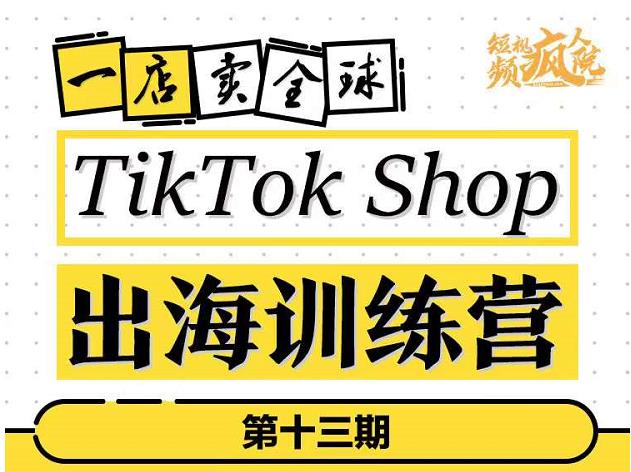 TikTokShop出海训练营（第十三期），打开全球流量新思维，出海抢占全球新流量，一店卖全球-小鸿资源库