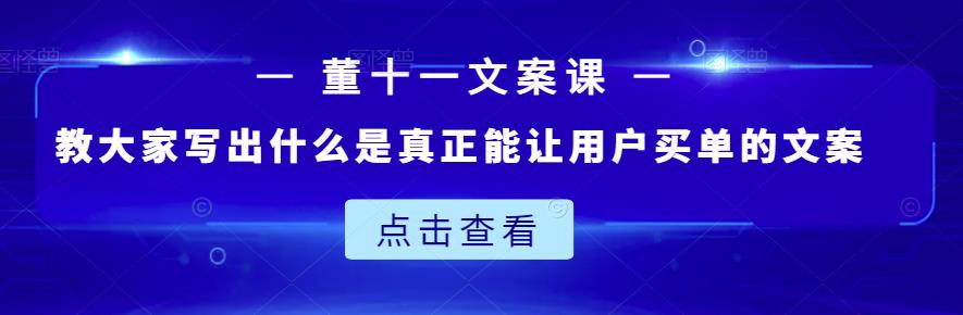 董十一文案课:教大家写出什么是真正能让用户买单的文案-小鸿资源库
