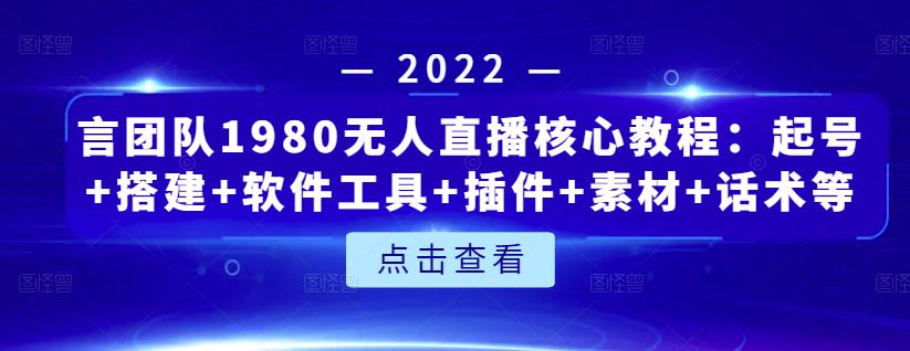 言团队1980无人直播核心教程:起号+搭建+软件工具+插件+素材+话术等等-小鸿资源库
