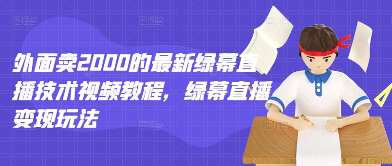 外面卖2000的最新绿幕直播技术视频教程，绿幕直播变现玩法-小鸿资源库
