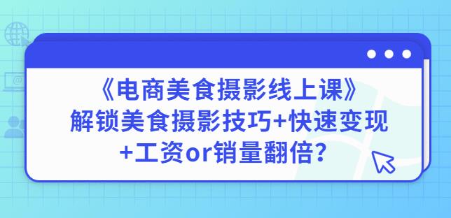 陈飞燕《电商美食摄影线上课》解锁美食摄影技巧+快速变现+工资or销量翻倍-小鸿资源库