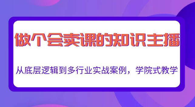 做一个会卖课的知识主播，从底层逻辑到多行业实战案例，学院式教学-小鸿资源库