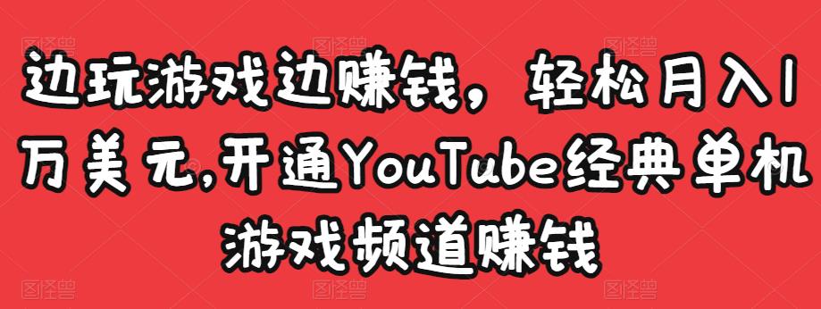边玩游戏边赚钱，轻松月入1万美元，开通YouTube经典单机游戏频道赚钱-小鸿资源库