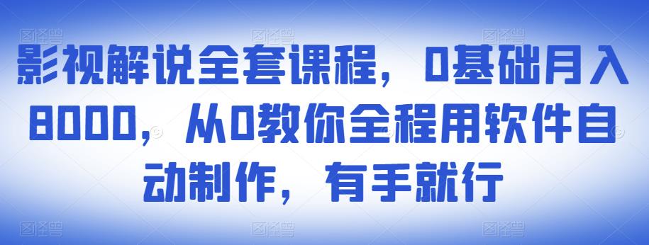 影视解说全套课程,0基础月入8000,从0教你全程用软件自动制作,有手就行-小鸿资源库
