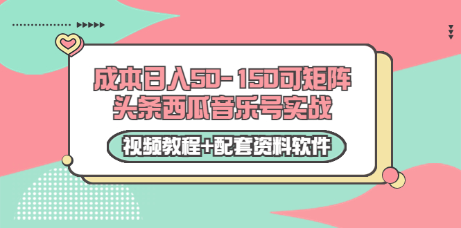 0成本日入50-150可矩阵头条西瓜音乐号实战（视频教程+配套资料软件）-小鸿资源库