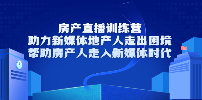 房产直播训练营，助力新媒体地产人走出困境，帮助房产人走入新媒体时代-小鸿资源库