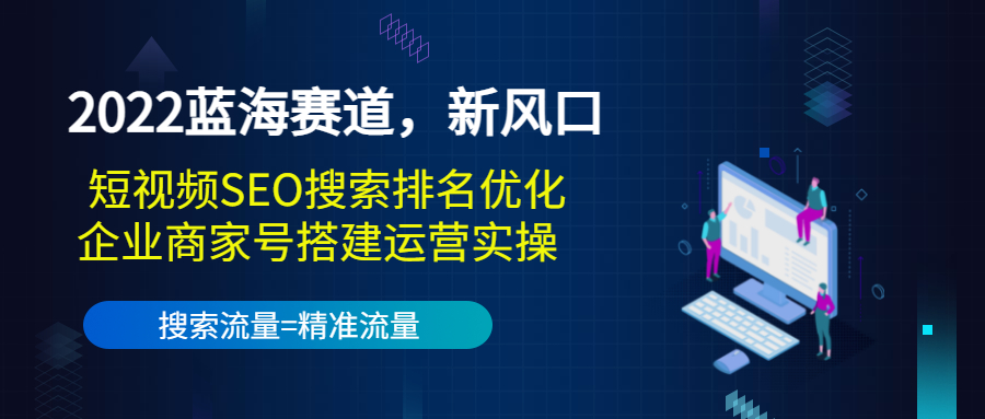 2022蓝海赛道，新风口：短视频SEO搜索排名优化+企业商家号搭建运营实操-小鸿资源库