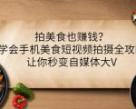 拍美食也赚钱？学会手机美食短视频拍摄全攻略，让你秒变自媒体大V-小鸿资源库