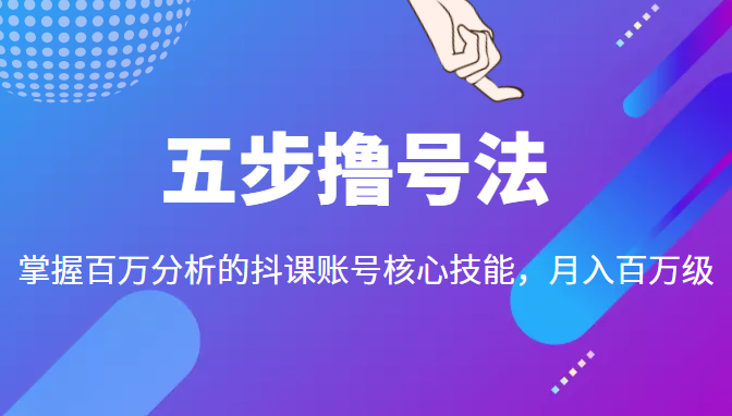 五步撸号法，掌握百万分析的抖课账号核心技能，从逻辑到实操-小鸿资源库