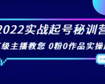 2022实战起号秘训营，千万级主播教您 0粉0作品实操起号（价值299元）-小鸿资源库