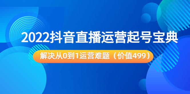 2022抖音直播运营起号宝典：解决从0到1运营难题（价值499元）-小鸿资源库
