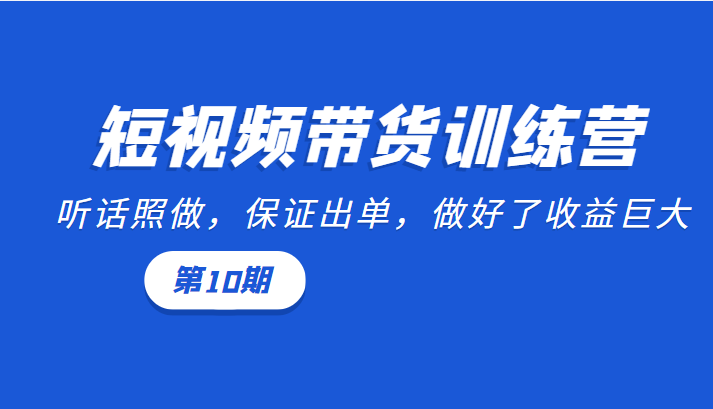 短视频带货训练营：听话照做，保证出单，做好了收益巨大（第10期）-小鸿资源库