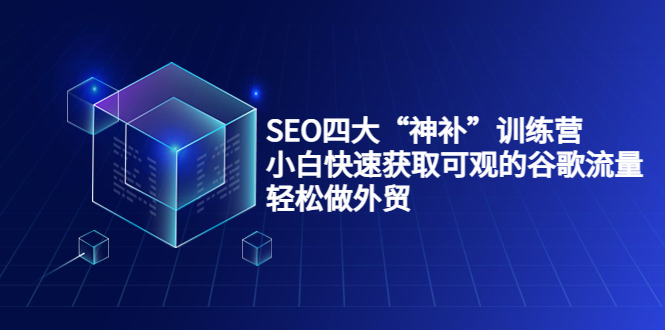 SEO四大“神补”训练营，小白快速获取可观的谷歌流量，轻松做外贸-小鸿资源库