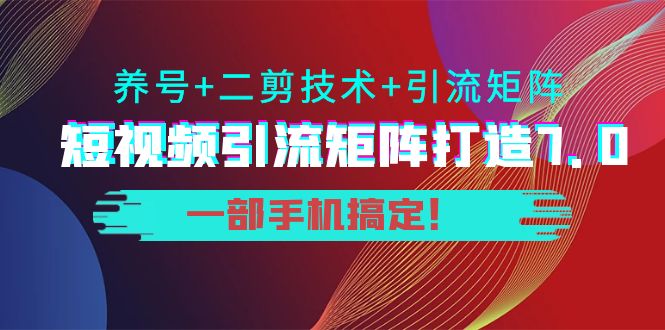 短视频引流矩阵打造7.0，养号+二剪技术+引流矩阵 一部手机搞定！-小鸿资源库