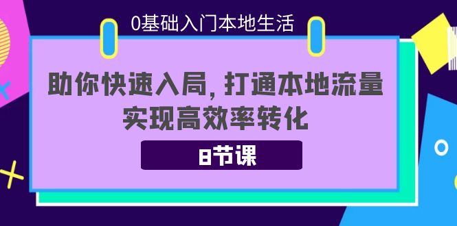 0基础入门本地生活：助你快速入局，8节课带你打通本地流量，实现高效率转化-小鸿资源库
