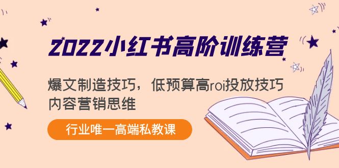 2022小红书高阶训练营：爆文制造技巧，低预算高roi投放技巧，内容营销思维-小鸿资源库