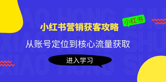 小红书营销获客攻略：从账号定位到核心流量获取，爆款笔记打造-小鸿资源库