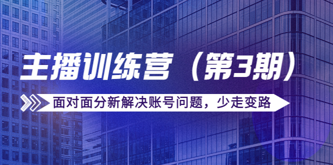传媒主播训练营（第三期）面对面分新解决账号问题，少走变路（价值6000元）-小鸿资源库