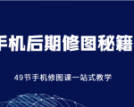 手机后期修图秘籍-49节手机修图课,一站式教学(价值399元)-小鸿资源库