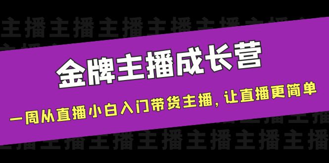 金牌主播成长营,一周从直播小白入门带货主播,让直播更简单-小鸿资源库