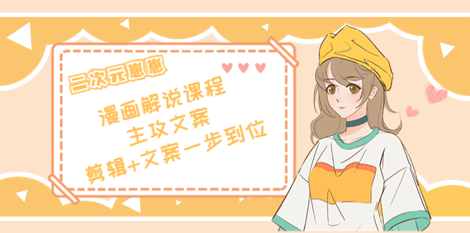 二次元·漫画解说课程——主攻文案，剪辑+文案一步到位（价值599元）-小鸿资源库