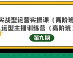 主播运营实战训练营高阶版第9期+运营型主播实战训练高阶班第9期-小鸿资源库