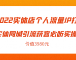 2022实体店个人流量IP打造实体同城引流获客必听实操课，61节完整版（价值3980元）-小鸿资源库