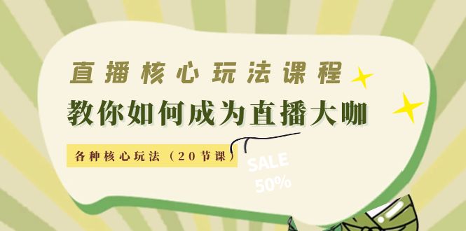 直播核心玩法：教你如何成为直播大咖，各种核心玩法（20节课）-小鸿资源库