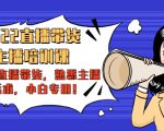 2022直播带货-主播培训课：入局直播带货，熟悉主播话术，小白专用-小鸿资源库