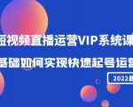 2022短视频直播运营VIP系统课：零基础如何实现快速起号运营（价值2999元）-小鸿资源库