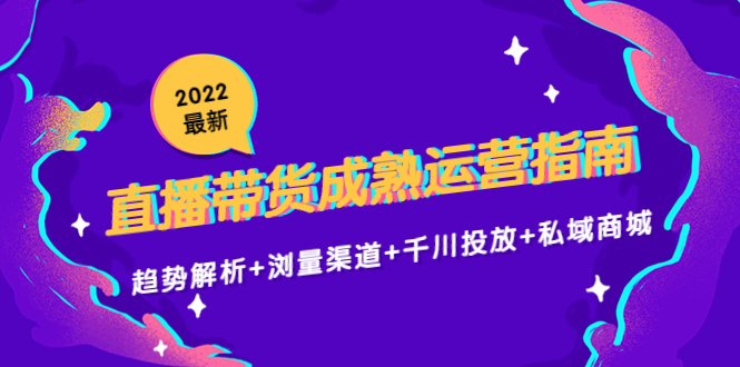 2022最新直播带货成熟运营指南3.0：趋势解析+浏量渠道+千川投放+私域商城-小鸿资源库