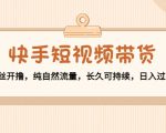 快手短视频带货：零粉丝开撸，纯自然流量，长久可持续，日入过万W-小鸿资源库