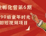 副业孵化营第6期:80/90后童年时光怀旧短视频项目-小鸿资源库