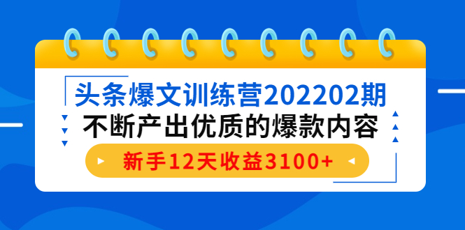 头条爆文训练营202202期,不断产出优质的爆款内容,新手12天收益3100+-小鸿资源库
