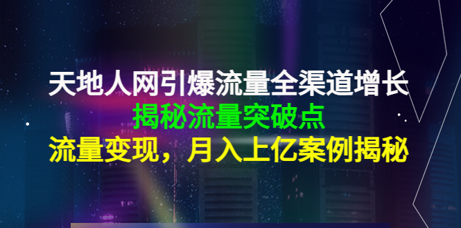 天地人网引爆流量全渠道增长：揭秘流量突然破点，流量变现，月入上亿案例-小鸿资源库