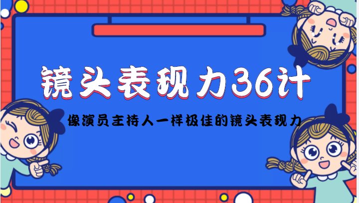 镜头表现力36计，做到像演员主持人这些职业的人一样，拥有极佳的镜头表现力-小鸿资源库
