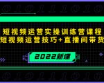 2022短视频运营实操训练营课程,提升短视频运营技巧+直播间带货技巧-小鸿资源库