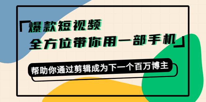 爆款短视频,全方位带你用一部手机,帮助你通过剪辑成为下一个百万博主-小鸿资源库