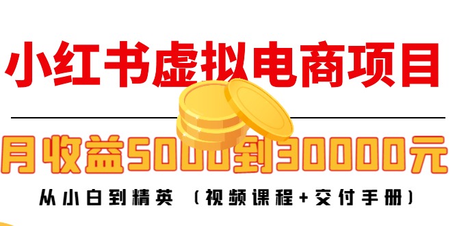 小红书虚拟电商项目:从小白到精英 月收益5000到30000 (视频课程+交付手册)-小鸿资源库