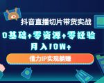 2023抖音直播切片带货实战，0基础+零资源+零经验 月入10W+借力IP实现躺赚-小鸿资源库