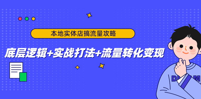 本地实体店搞流量攻略：底层逻辑+实战打法+流量转化变现-小鸿资源库