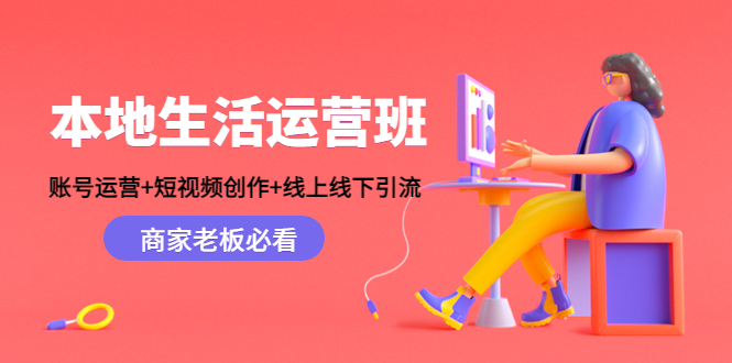 本地生活运营班:账号运营+短视频创作+线上线下引流,商家老板必看-小鸿资源库