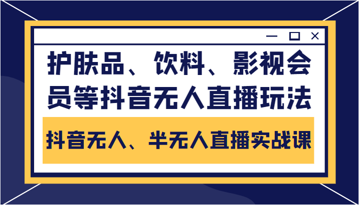 抖音无人、半无人直播实战课，护肤品、饮料、影视会员等抖音无人直播玩法-小鸿资源库