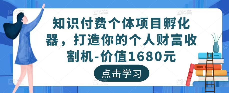 知识付费个体项目孵化器，打造你的个人财富收割机-价值1680元-小鸿资源库
